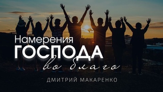 Дмитрий Макаренко  Намерения Господа во благо