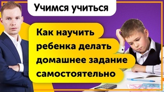 Как научить ребенка делать домашнее задание самостоятельно Учимся учиться!