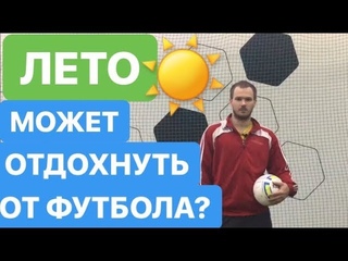 ЛЕТО - МОЖЕТ ОТДОХНУТЬ ОТ ФУТБОЛА?
