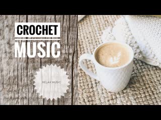 Relax music / Chillout music / Релакс музыка / Music for knitting / Crochet music / Calm music