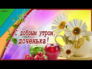 С добрым утром, ДОЧЕНЬКА! Красивая музыкальная видео открытка с пожеланиями