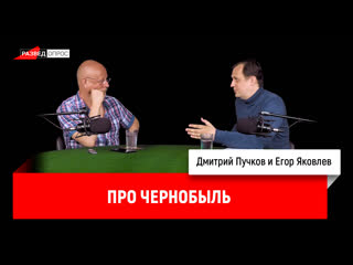 Егор Яковлев про Чернобыль (Д. Пучков + Е. Яковлев)