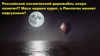 Российский космический дирижабль скоро полетит! Маск нервно курит, а Пентагон меняет подгузники!