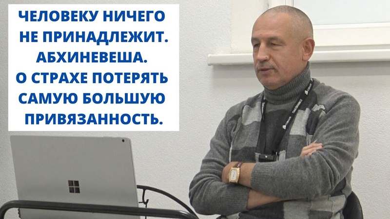 ЧЕЛОВЕКУ НИЧЕГО НЕ ПРИНАДЛЕЖИТ. АБХИНЕВЕША. О СТРАХЕ