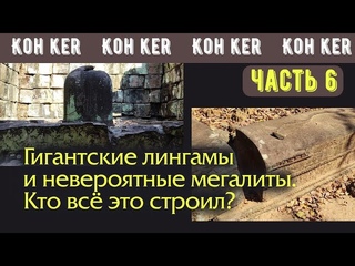 Кох Кер, ч. 6: гигантские лингамы и невероятные мегалиты! Кто всё это строил