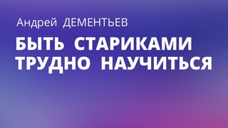 БЫТЬ СТАРИКАМИ ТРУДНО НАУЧИТСЯ