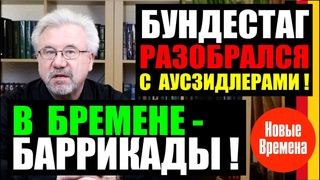 БУНДЕСТАГ РАЗОБРАЛСЯ С АУCЗИДЛЕРАМИ! / В БРЕМЕНЕ - БАРРИКАДЫ!