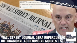 Wall Street Journal gera repercusso internacional ao denunciar abusos e violaes de Moraes, do...