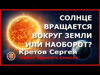 Солнце вращается вокруг Земли или наоборот Кретов Сергей