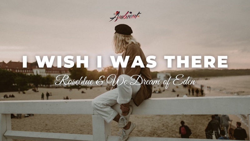 Roseblue We Dream of Eden I Wish I Was There ambient relaxing