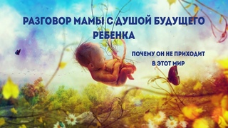 Разговор мамы с душой будущего ребёнка. Почему ребёнок  не приходит в этот мир.